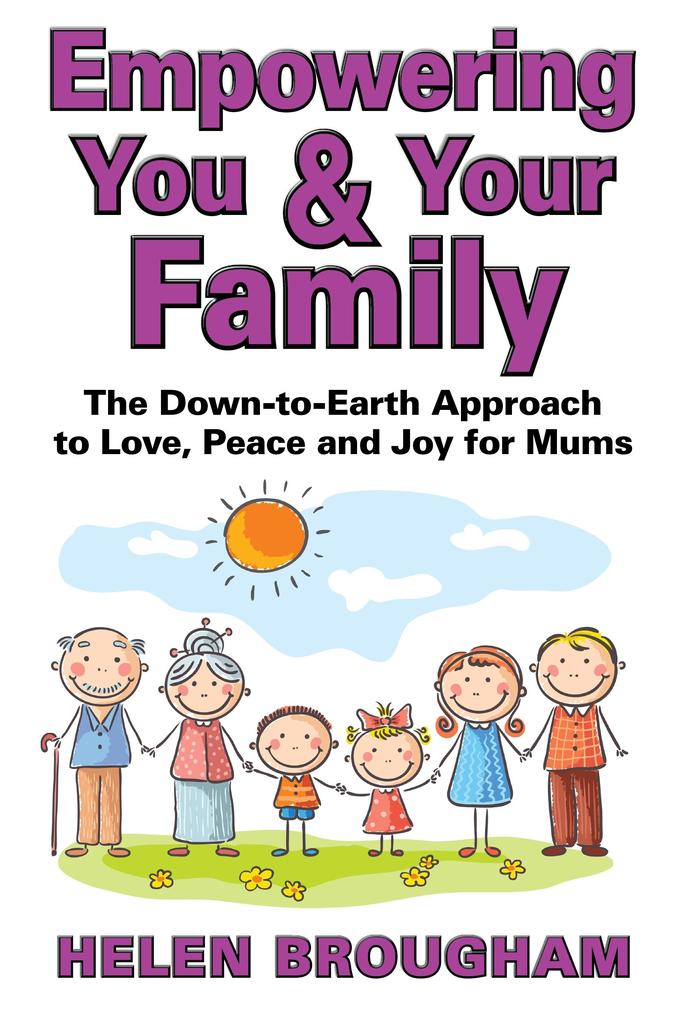Empowering You and Your Family: The Down-to-Earth Approach to Love Peace and Joy for Mums