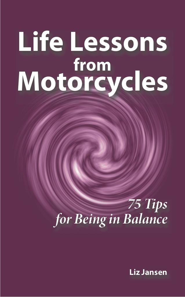 Life Lessons from Motorcycles: Seventy-Five Tips for Being in Balance
