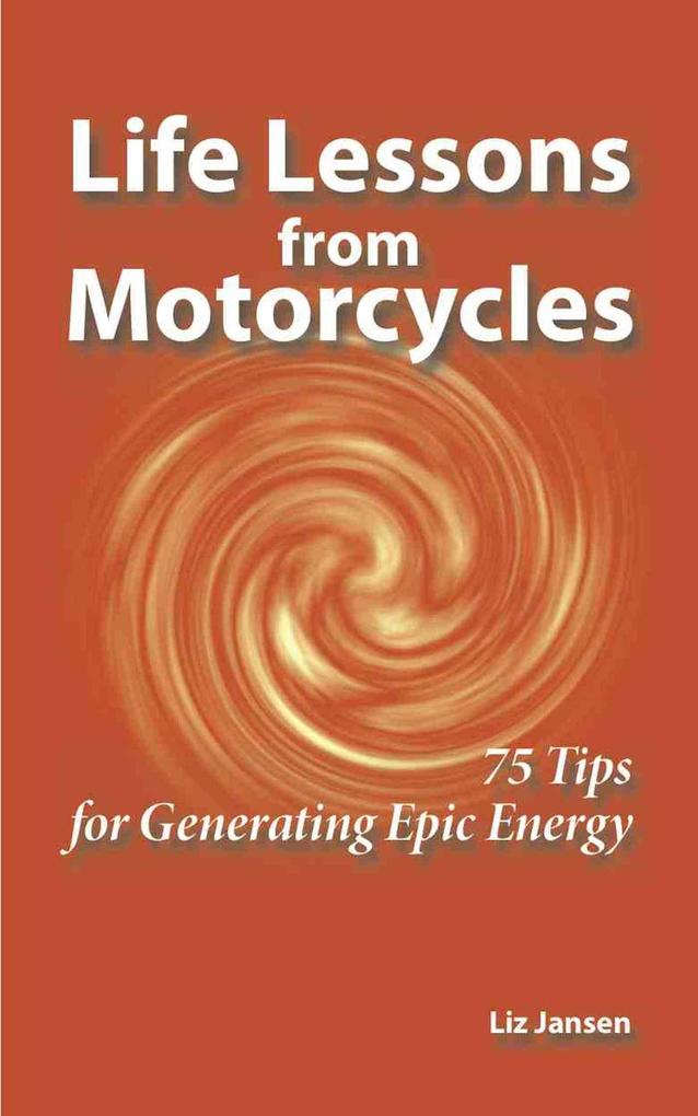 Life Lessons from Motorcycles: Seventy-Five Tips for Generating Epic Energy