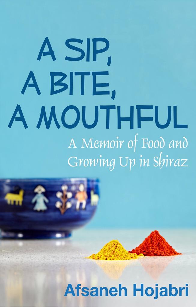 Sip a Bite a Mouthful: A Memoir of Food and Growing Up in Shiraz