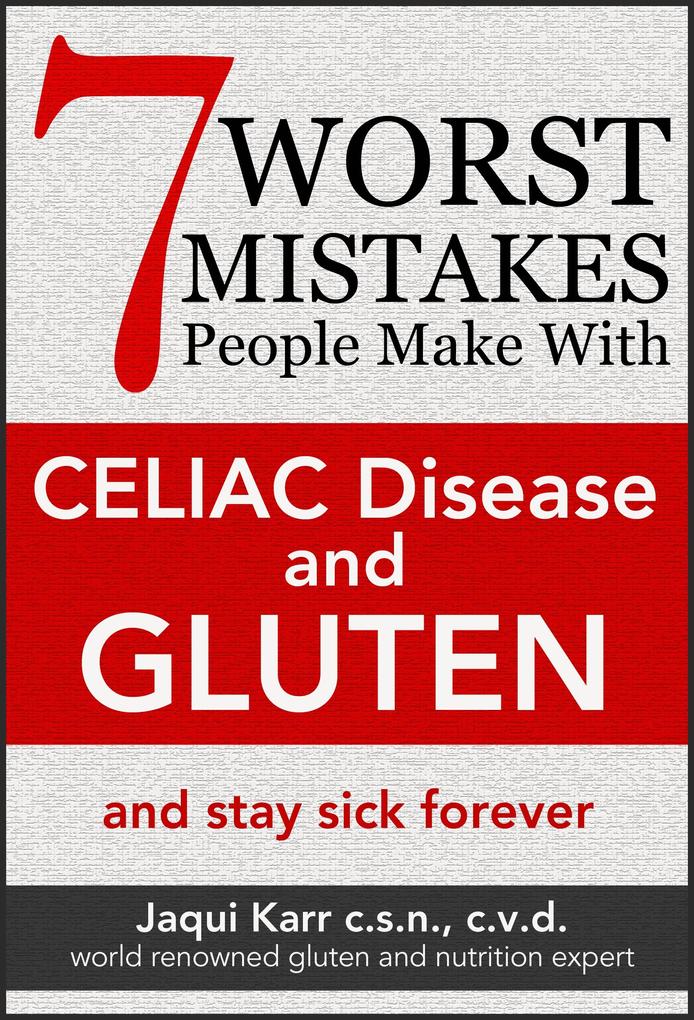 7 Worst Mistakes People Make With Celiac Disease And Gluten (And Stay Sick Forever)