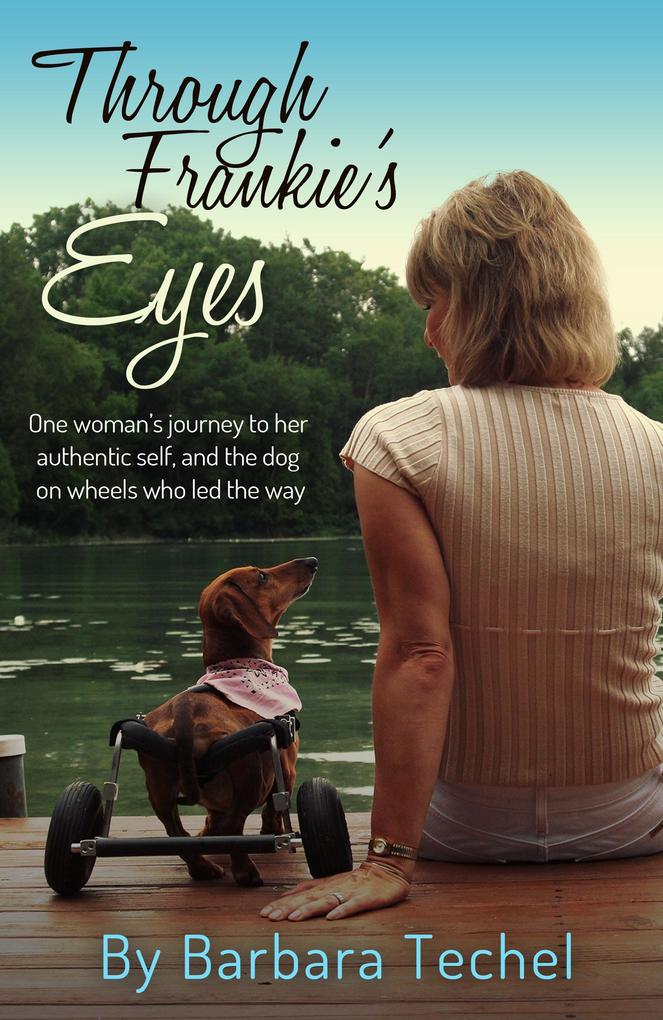 Through Frankie‘s Eyes: One woman‘s journey to her authentic self and the dog on wheels who led the way