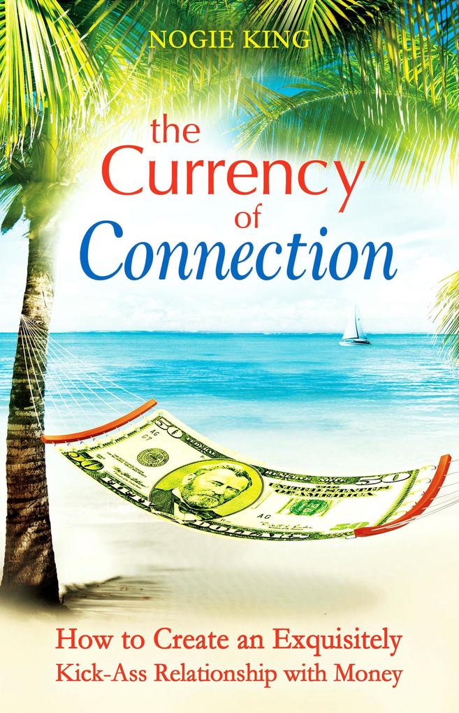 Currency of Connection: How to Create an Exquisitely Kick-Ass Relationship with Money