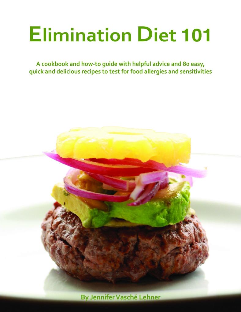 Elimination Diet 101: A Cookbook And How-To Guide With Helpful Advice And 80 Easy Quick And Delicious Recipes To Test For Food Allergies And Sensitivities