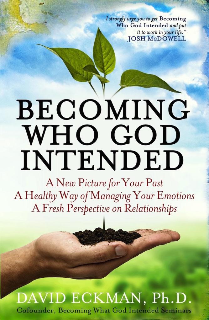 Becoming Who God Intended: A New Picture for Your Past A Healthy Way of Managing Your Emotions A Fresh Perspective on Relationships