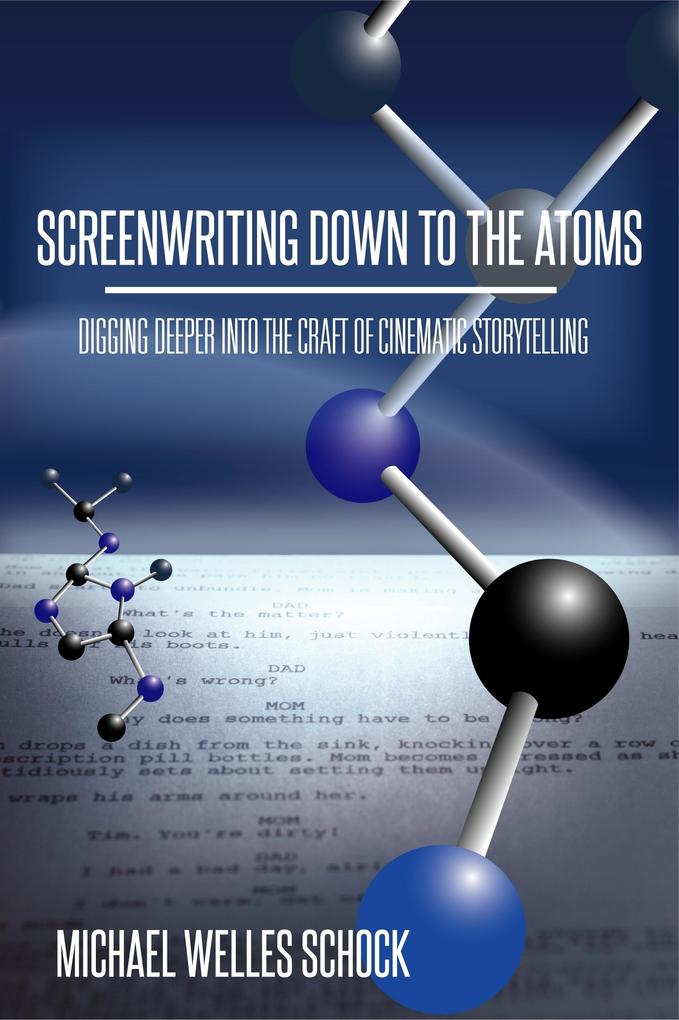Screenwriting Down to the Atoms: Digging Deeper into the Craft of Cinematic Storytelling