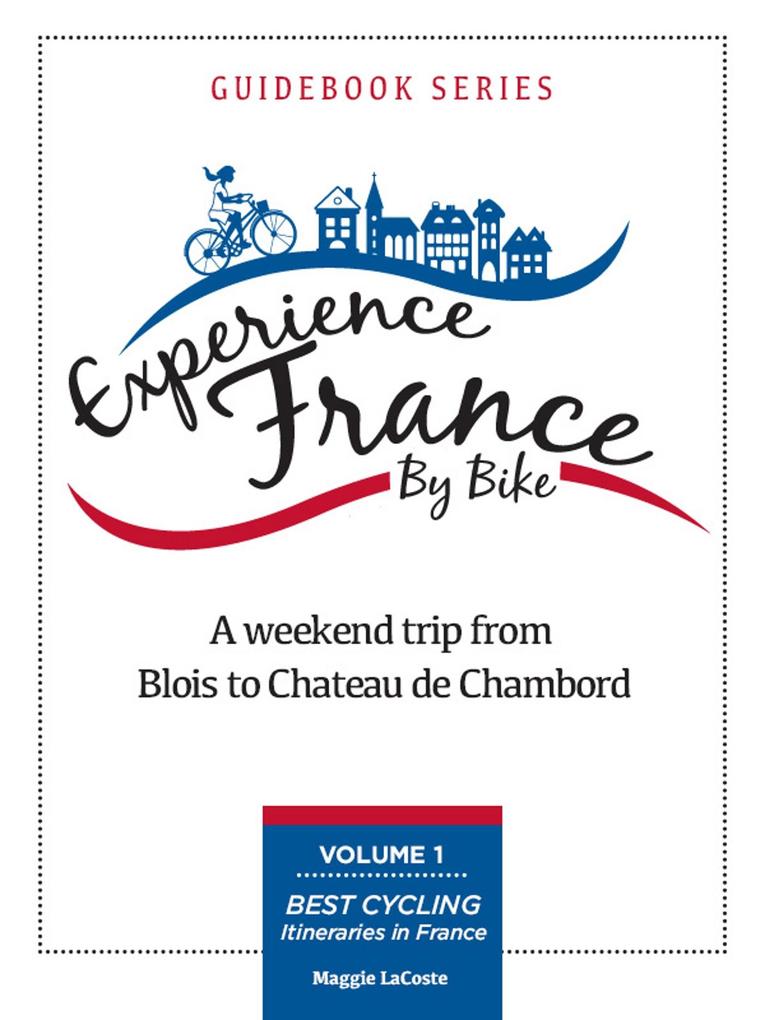 Weekend Trip From Blois to Chambord: Volume 1 of Best Cycling Itineraries in France Guidebook Series