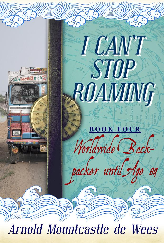I Can‘t Stop Roaming Book 4: Worldwide Backpacker until Age 84