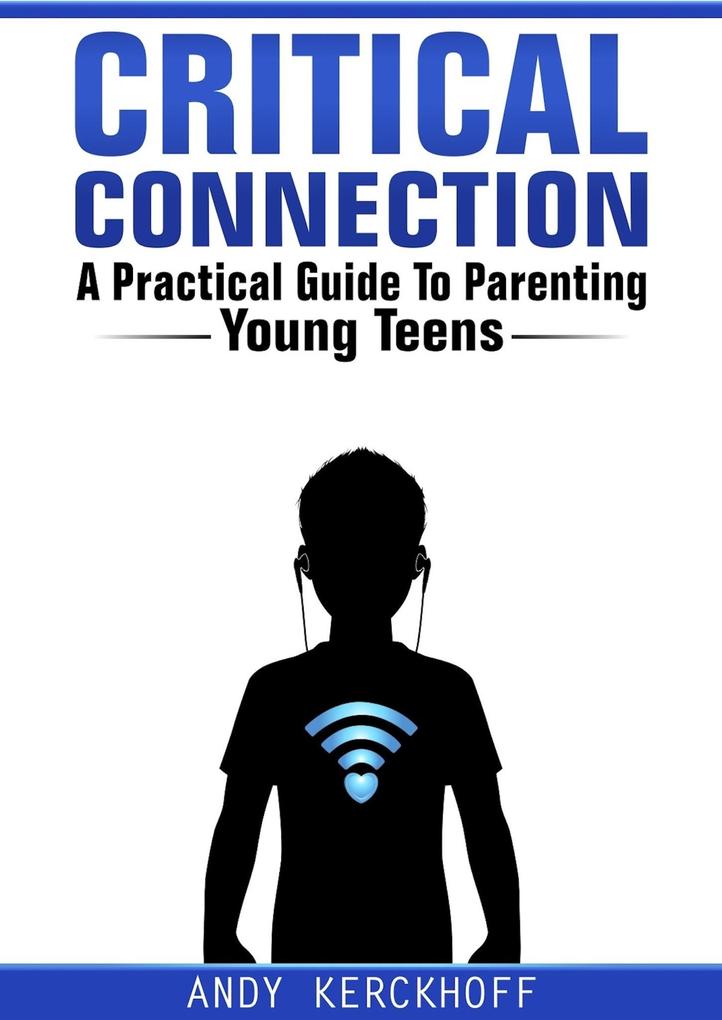 Critical Connection: A Practical Guide to Parenting Young Teens
