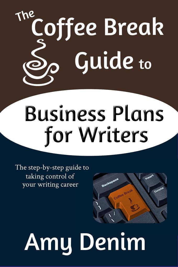 Coffee Break Guide to Business Plans for Writers: The Step-by-Step Guide to Taking Control of Your Writing Career