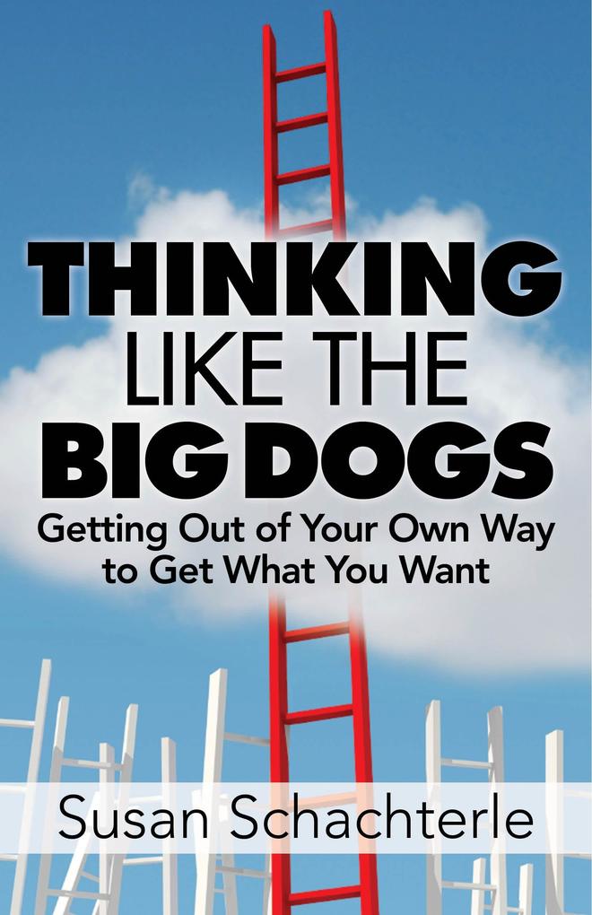 Thinking Like the Big Dogs: getting out of your own way to get what you want