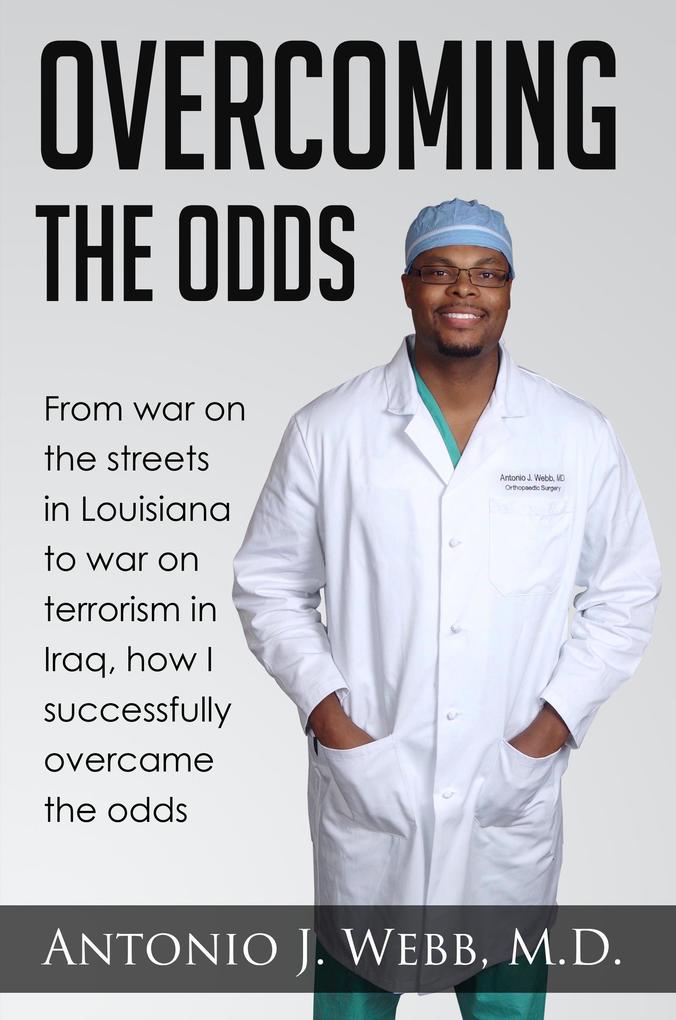 Overcoming the Odds: From War on the Streets in Louisiana to War on Terrorism in Iraq How I Successfully Overcame the Odds