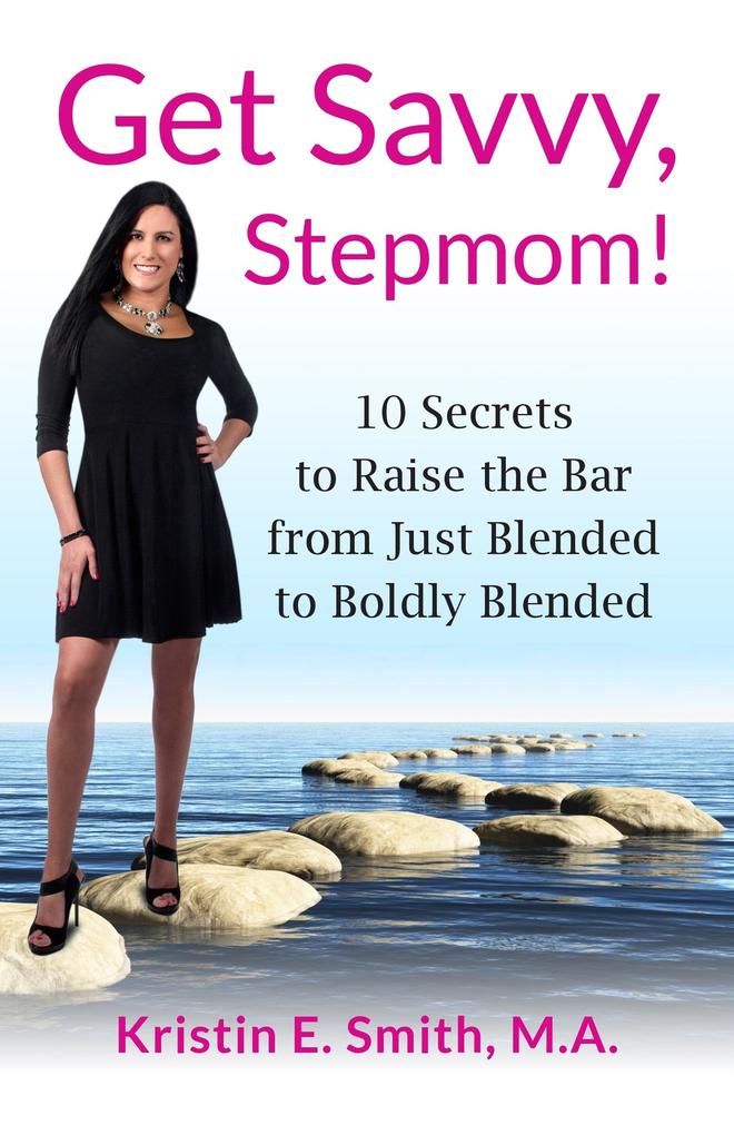 Get Savvy Stepmom! 10 Secrets to Raise the Bar from Just Blended to Boldly Blended