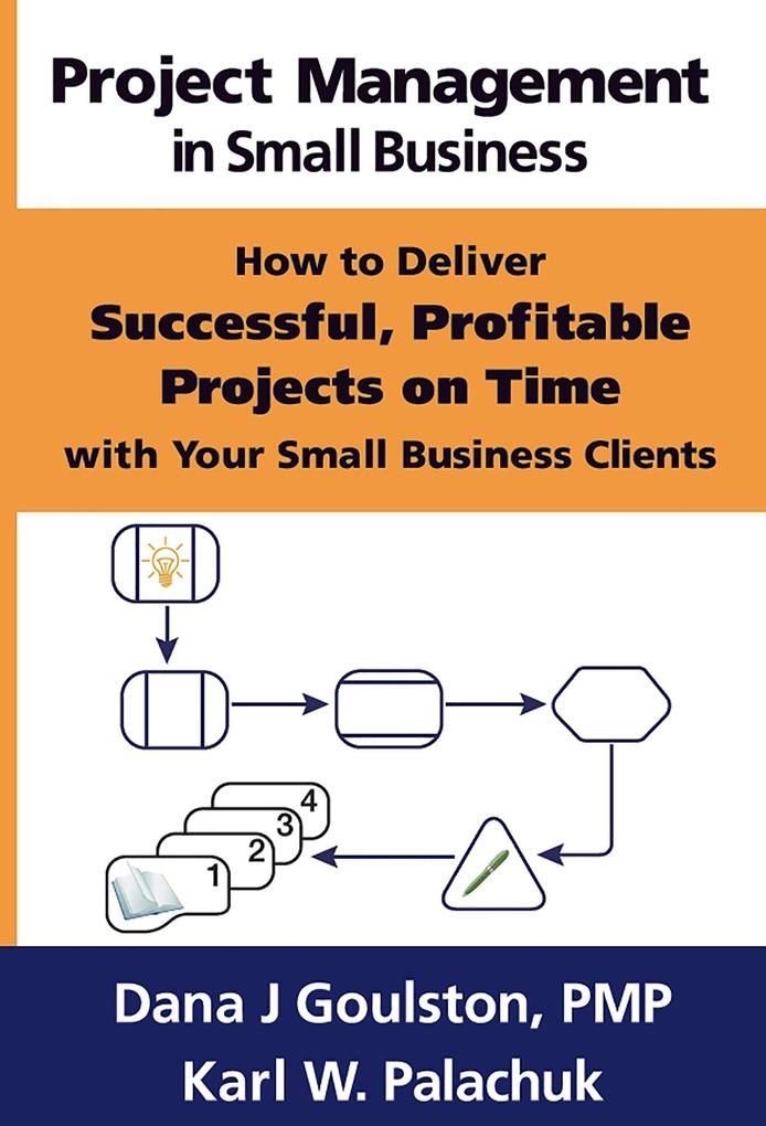 Project Management in Small Business: How to Deliver Successful Profitable Projects on Time with Your Small Business Clients