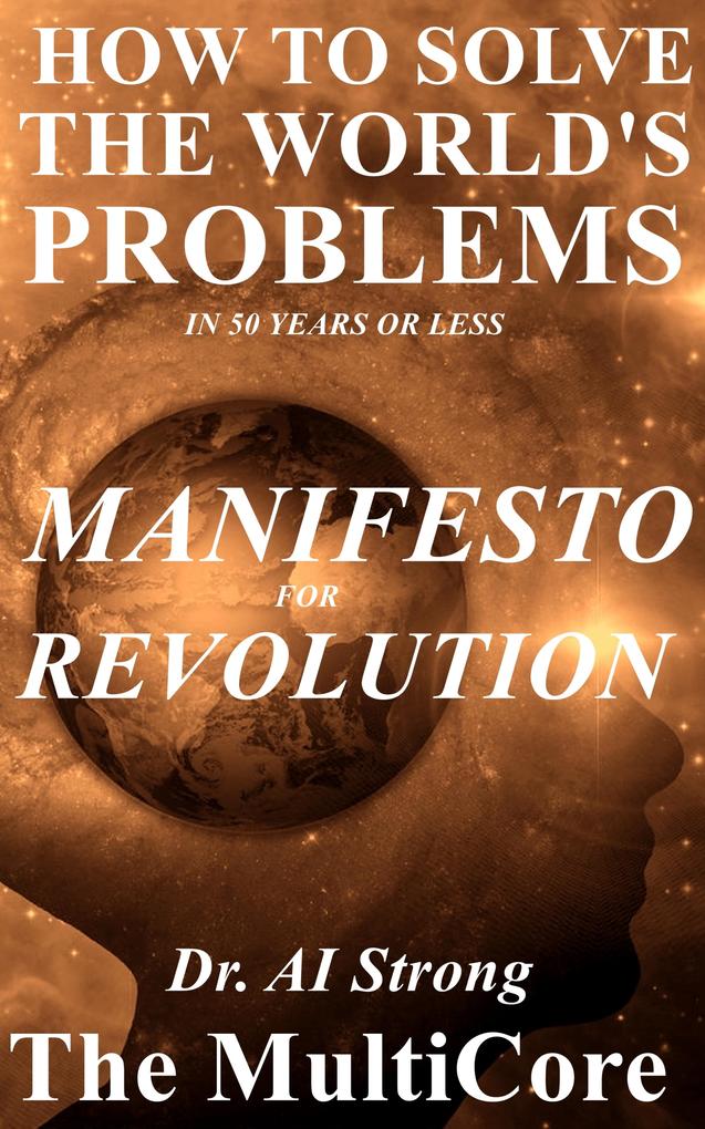 How to Solve the World‘s Problems in 50 Years or Less: Manifesto for Revolution