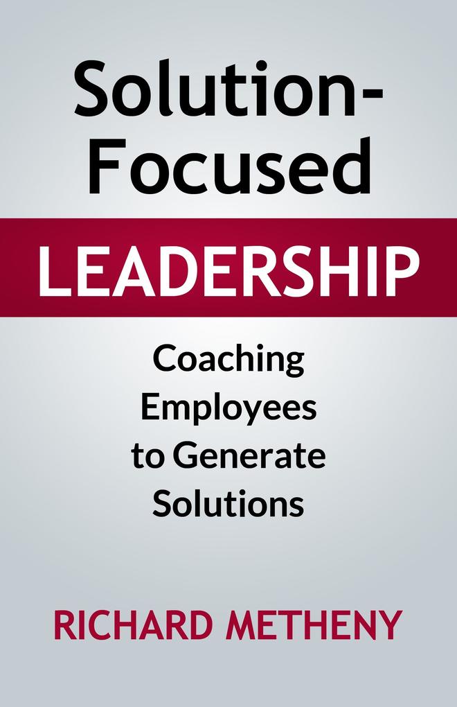 Solution-Focused Leadership: Coaching Employees To Generate Solutions