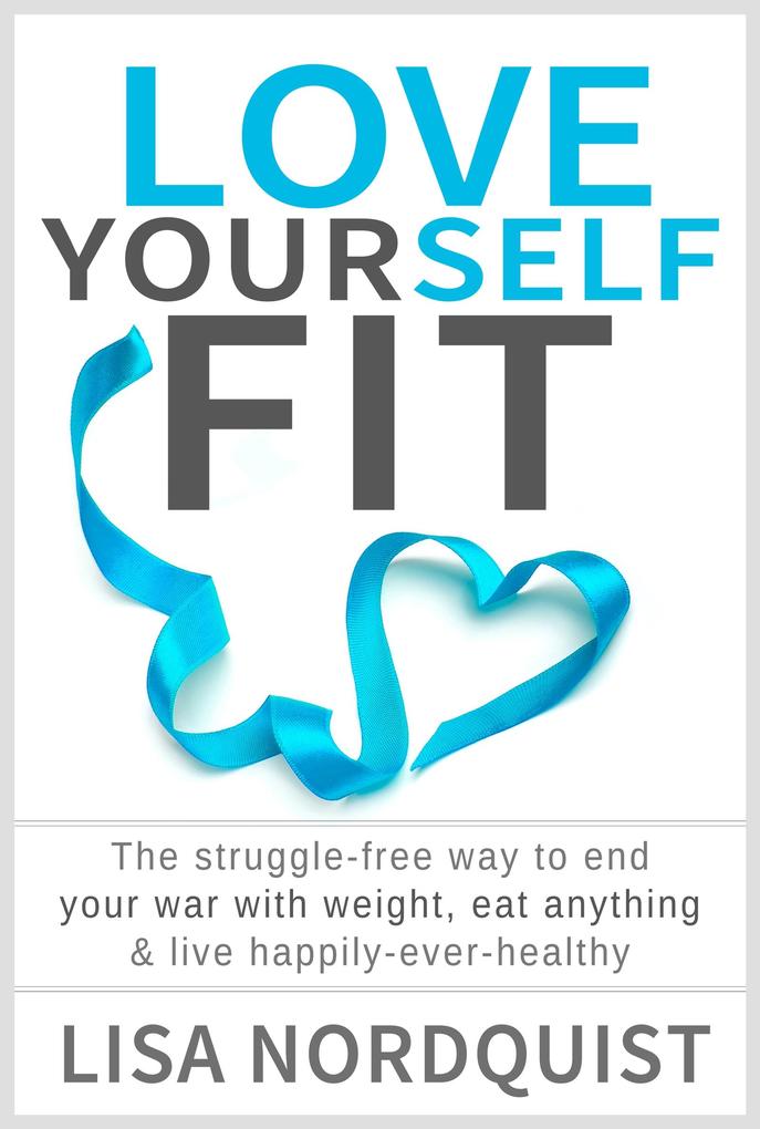Love Yourself Fit: The struggle-free way to end your war with weight eat anything & live happily-ever-healthy