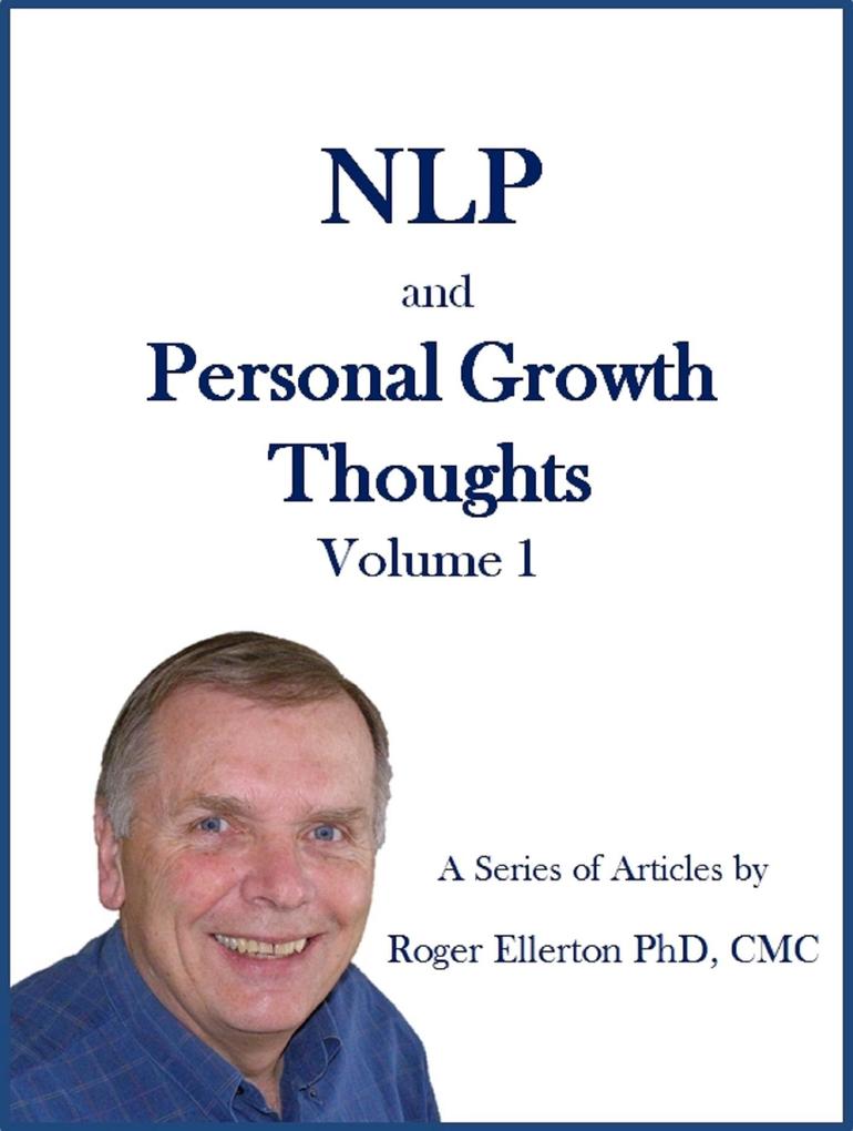 NLP and Personal Growth Thoughts: A Series of Articles by Roger Ellerton PhD CMC Volume 1