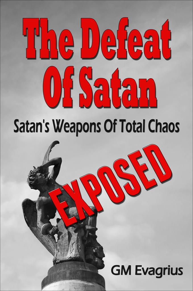 Defeat Of Satan: Satan‘s Weapons Of Total Chaos...Exposed!