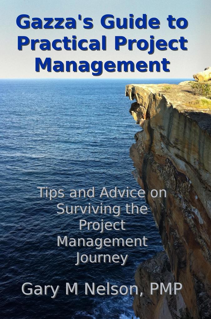 Gazza‘s Guide to Practical Project Management: Tips and Advice on Surviving the Project Management Journey