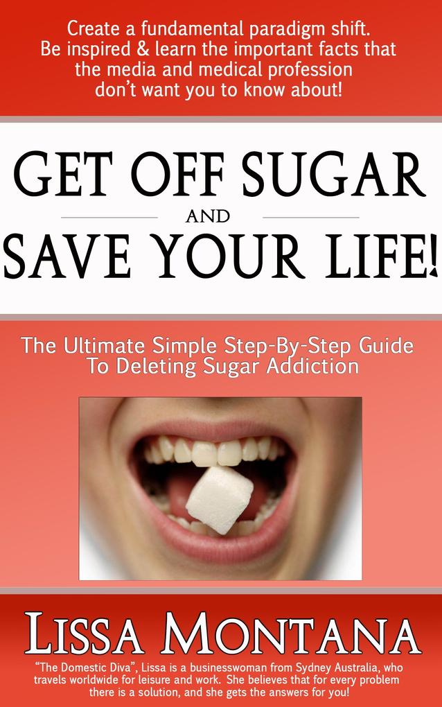 Get Off Sugar And Save Your Life! A Quick Simple Step By Step Guide: How To Delete Sugar Addiction