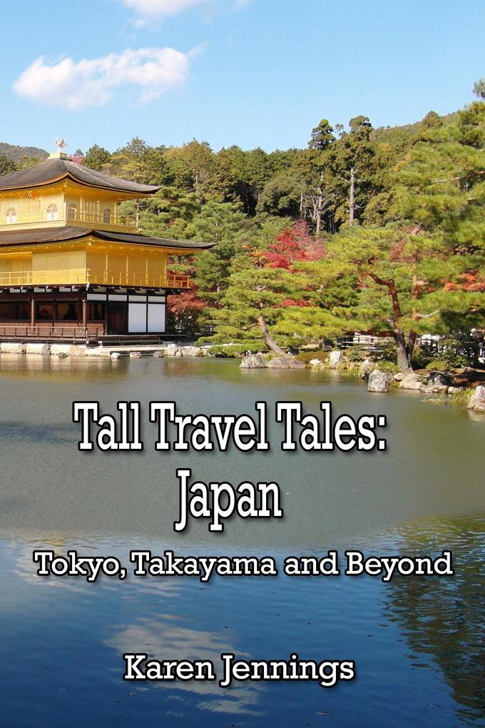 Tall Travel Tales: Japan. Tokyo Takayama and Beyond