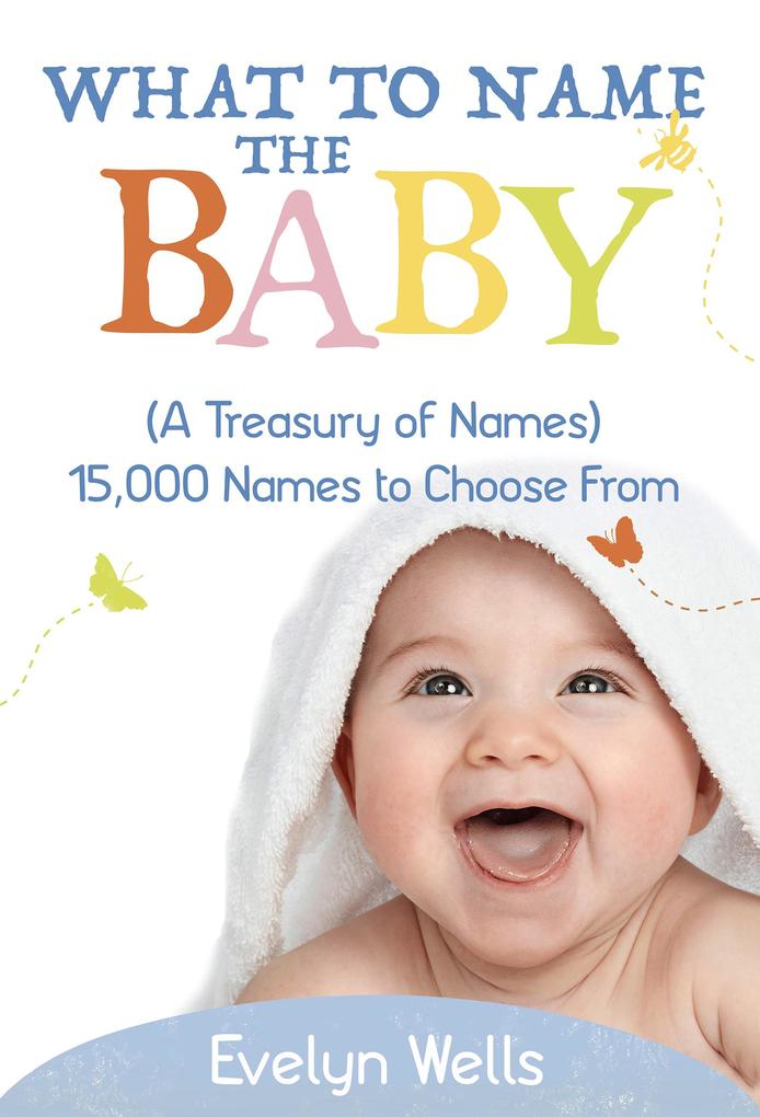 What To Name The Baby (A Treasury of Names): 15000 Names to Choose From