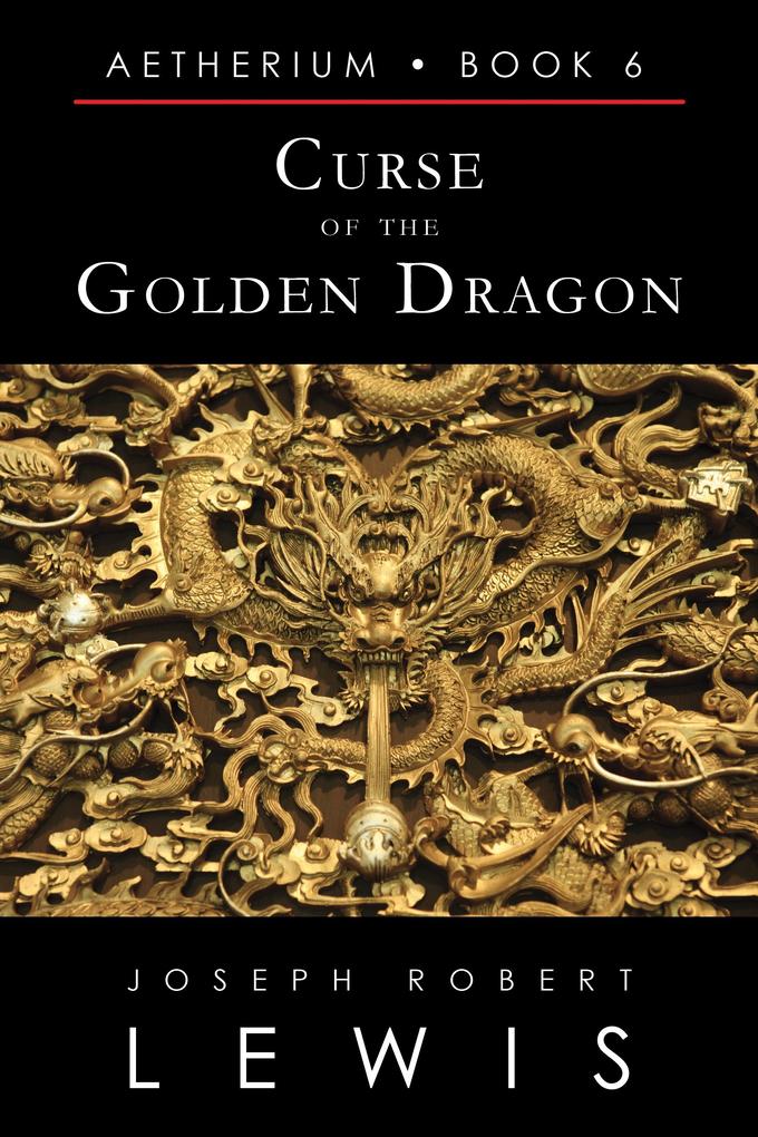 Curse of the Golden Dragon (Aetherium Book 6 of 7) - Joseph Robert Lewis