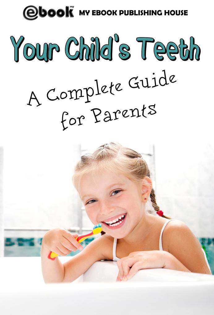 Your Child‘s Teeth - A Complete Guide for Parents