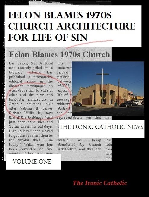 Felon Blames 1970s Church Architecture for Life of Sin: The Ironic Catholic News Vol. I