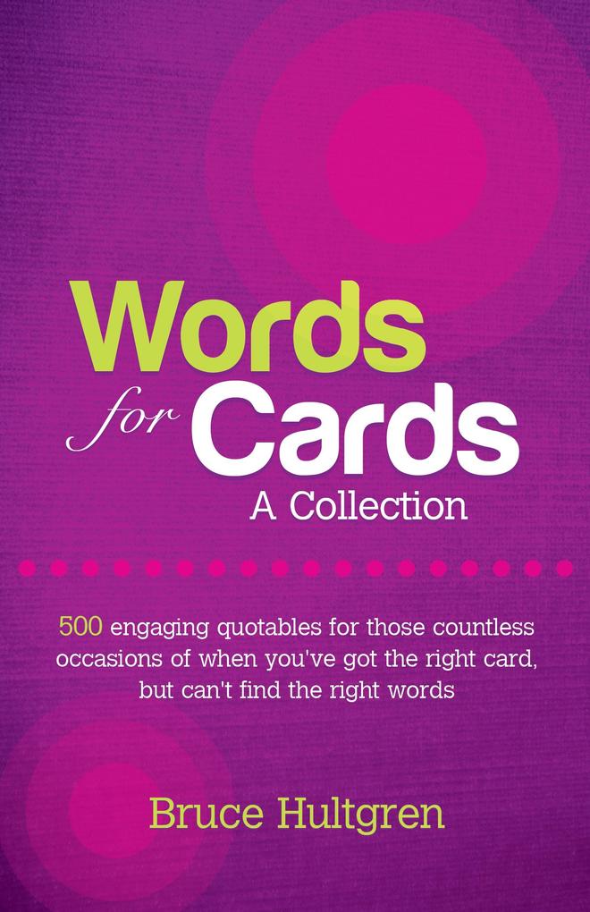 Words for Cards A Collection: 500 Engaging Quotables for Those Countless Occasions of When You‘ve Got the Right Card But Can‘t Find the Right Words