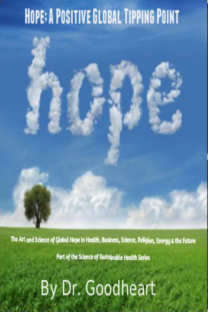 Hope As A Positive Tipping Point; The Art And Science Of Global Hope In Health Business Energy & The Future