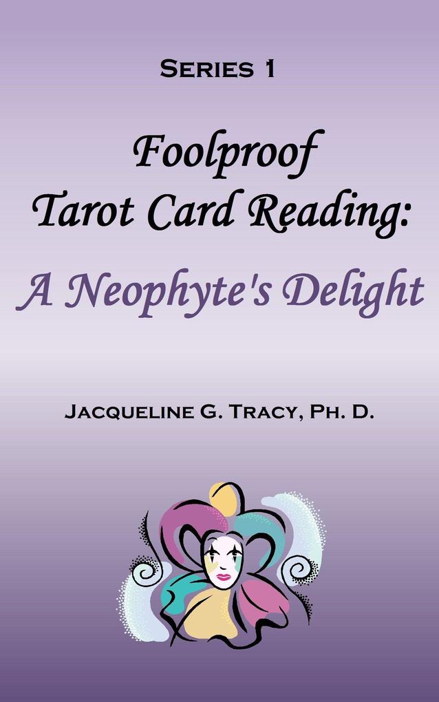 Foolproof Tarot Card Reading: A Neophyte‘s Delight - Series 1