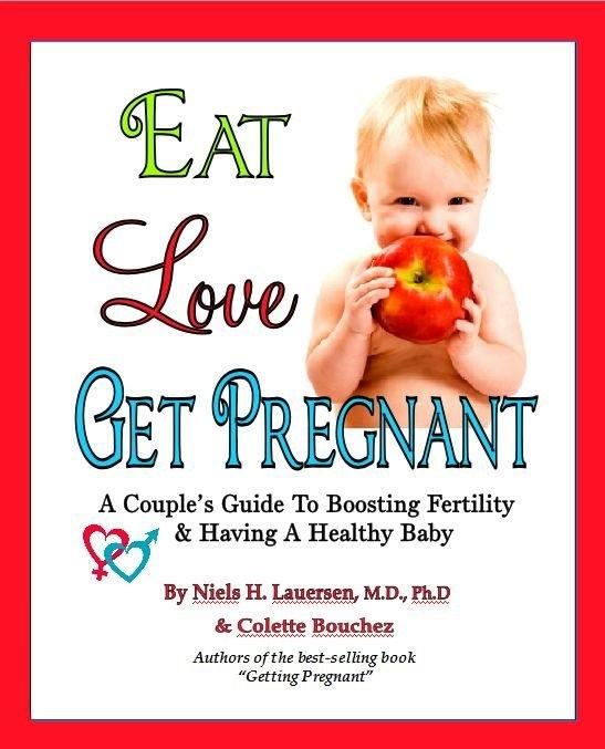 Eat. Love Get Pregnant: A Couples Guide To Boosting Fertility & Having a Healthy Baby by Niels H. Lauersen M.D. and Colette Bouchez