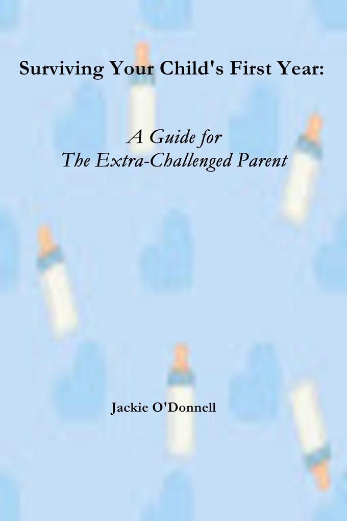 Surviving Your Child‘s First Years: A Guide For The Extra-Challenged Parent