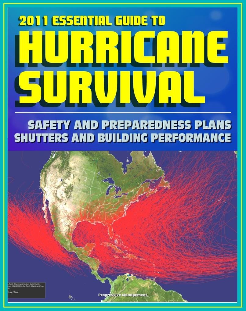 2011 Essential Guide to Hurricane Survival Safety and Preparedness: Practical Emergency Plans and Protective Measures Plus Complete Information on Hurricanes and Tropical Storms