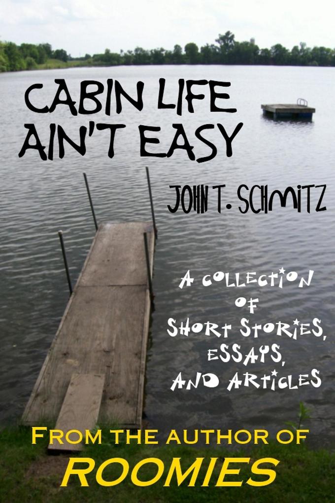 Cabin Life Ain‘t Easy: A Collection of Short Stories Essays and Articles