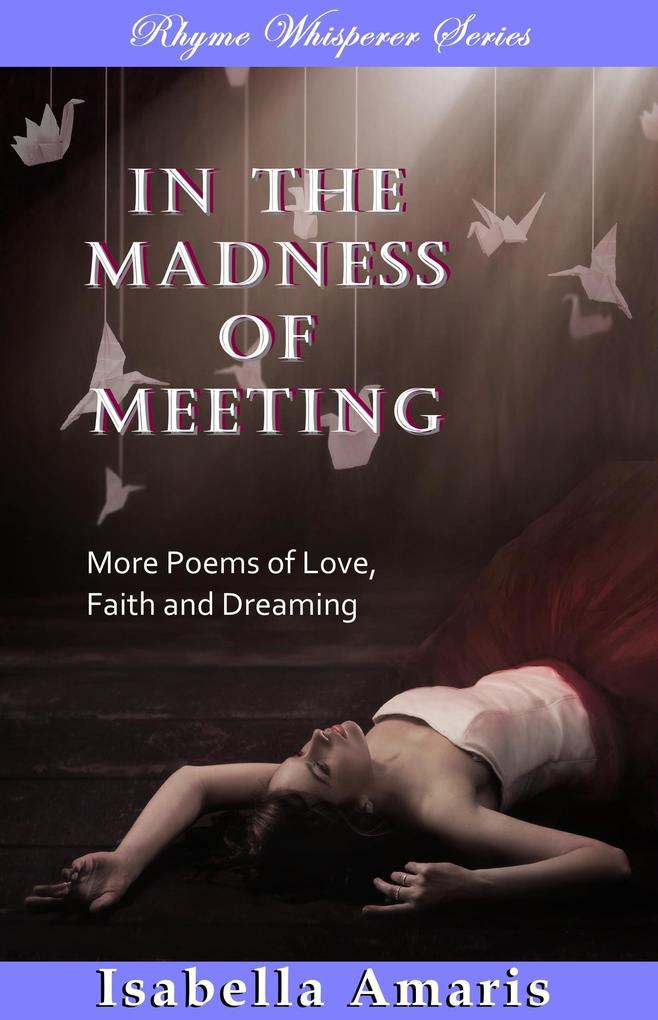 In The Madness Of Meeting: More Poems Of Love Faith And Dreaming