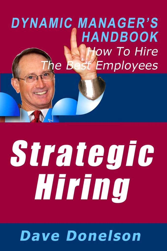 Strategic Hiring: The Dynamic Manager‘s Handbook On How To Hire The Best Employees