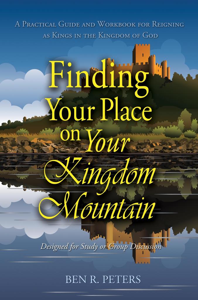 Finding Your Place on Your Mountain: A Practical Guide and Workbook for Reigning as Kings in the Kingdom of God