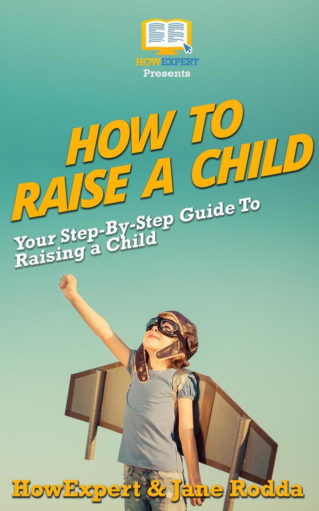 How To Raise a Child: Your Step-By-Step Guide To Raising a Child