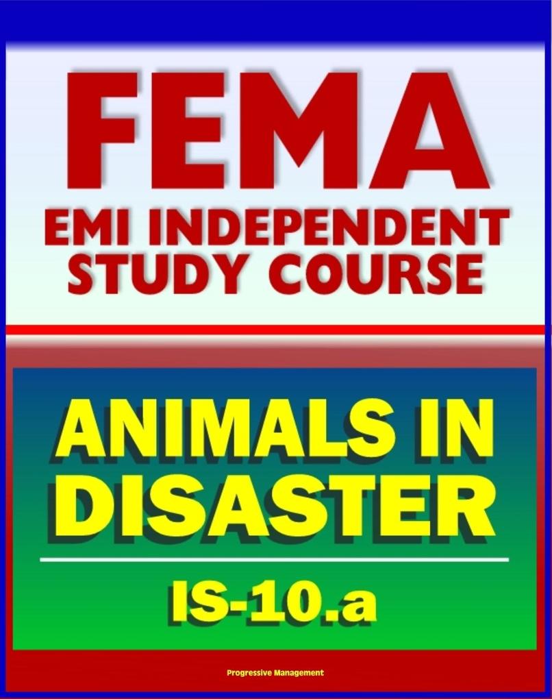 21st Century FEMA Study Course: Animals in Disasters Awareness and Preparedness (IS-10.a) - Tornadoes Floods Winter Storms Wildfires Earthquakes Landslides Disaster Kits Owner Preparedness