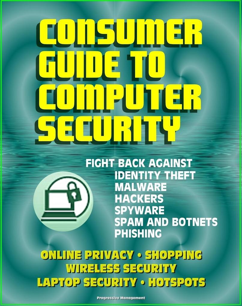 Consumer Guide to Computer Security: Fight Back Against Identity Theft Malware Hackers Spyware Spam Botnets Phishing - Online Privacy - Wireless Laptop Hotspot Security