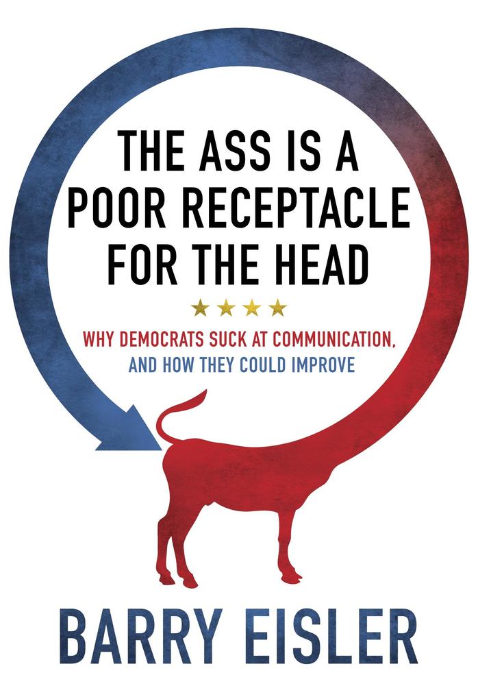 Ass Is A Poor Receptacle For The Head: Why Democrats Suck At Communication And How They Could Improve
