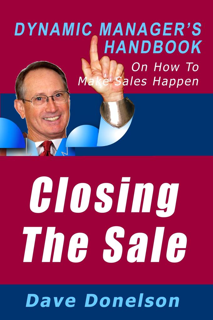 Closing The Sale: The Dynamic Manager‘s Handbook On How To Make Sales Happen