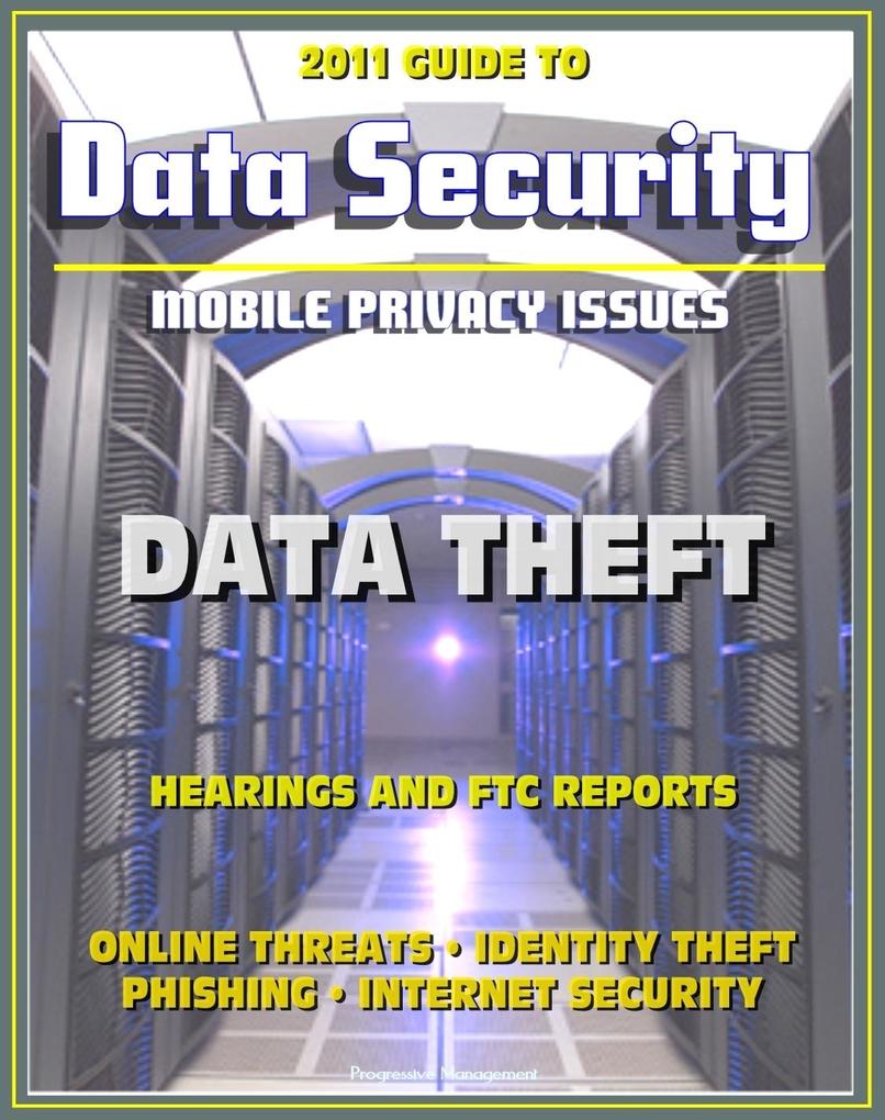2011 Guide to Data Security and Mobile Privacy Issues: Data Theft Hearings and FTC Reports Online Threats Identity Theft Phishing Internet Security Malware Cyber Crime