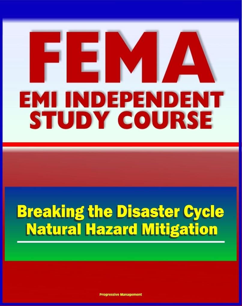 21st Century FEMA Study Course: Breaking The Disaster Cycle: Future Directions in Natural Hazard Mitigation - History of Disaster Policy Mitigation Ethics Studies Plans
