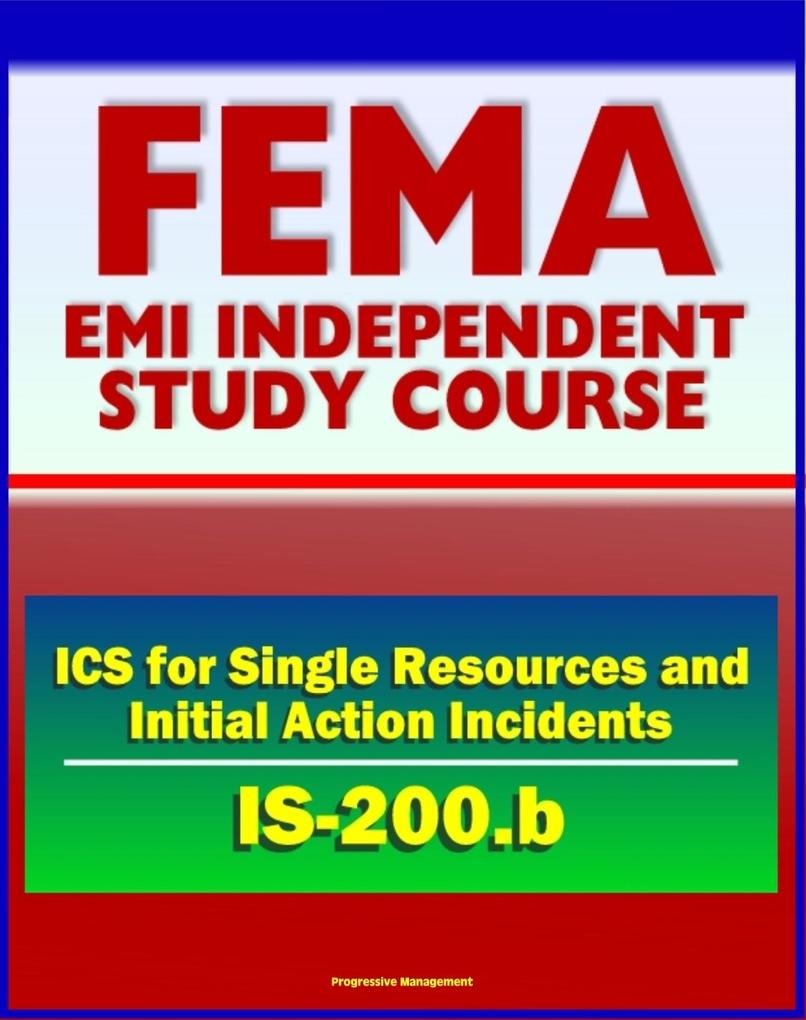 21st Century FEMA Study Course: ICS for Single Resources and Initial Action Incidents (IS-200.b) - Incident Command System Floods Hostage Situations HazMat Leadership and Management