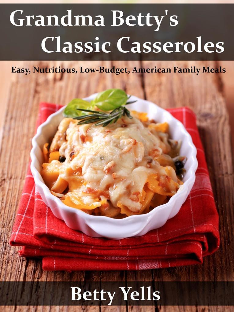 Grandma Betty‘s Classic Casseroles: Easy Nutritious Low Budget American Family Meals