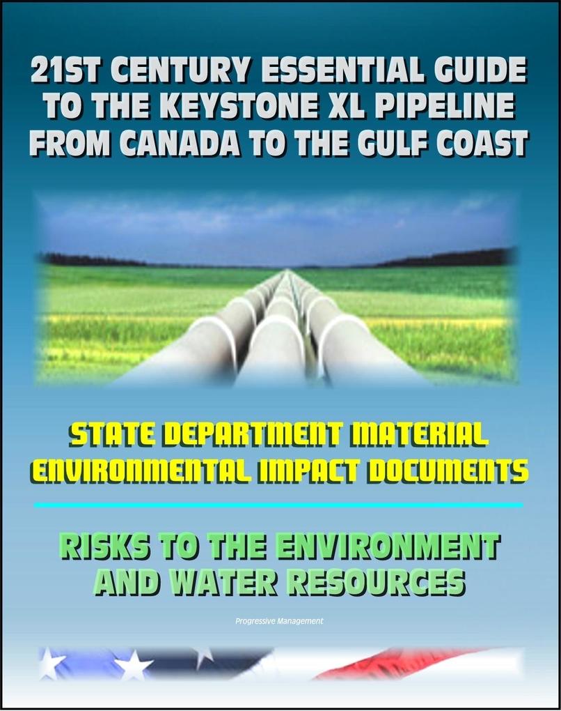21st Century Essential Guide to the Keystone XL Pipeline from Canada to the Gulf Coast: Risks to the Environment and Water Resources